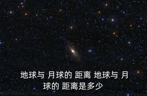  地球與 月球的 距離 地球與 月球的 距離是多少