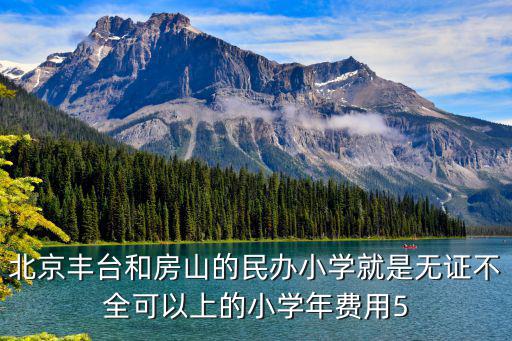 北京豐臺和房山的民辦小學就是無證不全可以上的小學年費用5
