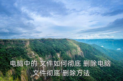 電腦中的 文件如何徹底 刪除電腦 文件徹底 刪除方法
