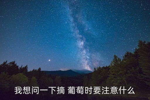 我想問一下摘 葡萄時要注意什么