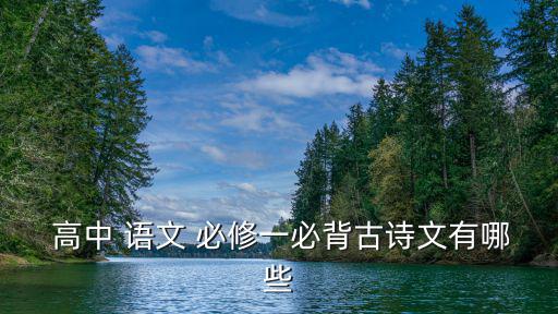  高中 語文 必修一必背古詩文有哪些