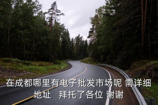 在成都哪里有電子批發(fā)市場(chǎng)呢 需詳細(xì)地址   拜托了各位 謝謝