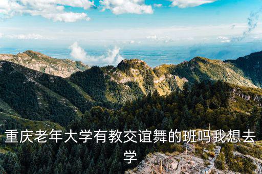 重慶老年大學有教交誼舞的班嗎我想去學