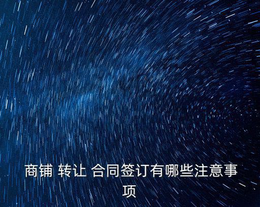  商鋪 轉(zhuǎn)讓 合同簽訂有哪些注意事項(xiàng)