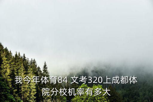 我今年體育84 文考320上成都體院分校機(jī)率有多大