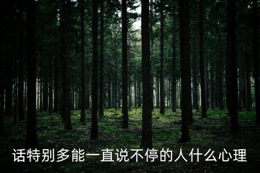 話特別多能一直說不停的人什么心理