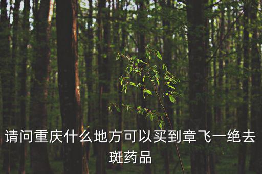 請問重慶什么地方可以買到章飛一絕去斑藥品
