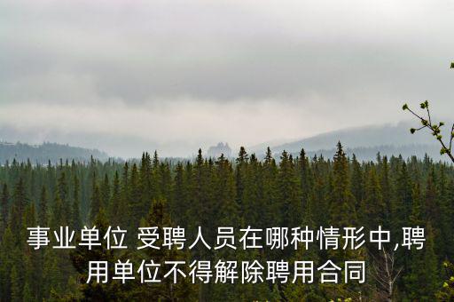 事業(yè)單位 受聘人員在哪種情形中,聘用單位不得解除聘用合同