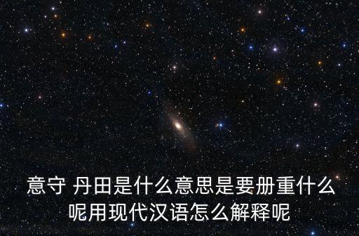  意守 丹田是什么意思是要冊(cè)重什么呢用現(xiàn)代漢語怎么解釋呢