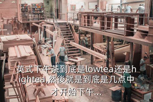 英式下午茶到底是lowtea還是hightea,然後就是到底是幾點(diǎn)中才開(kāi)始下午...