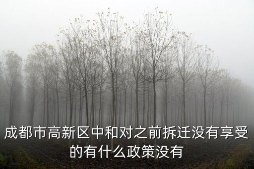 成都市高新區(qū)中和對之前拆遷沒有享受的有什么政策沒有