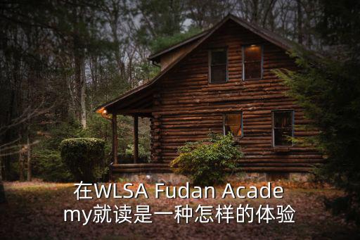 上海wlsa復(fù)旦國(guó)際高中怎么樣，在WLSA Fudan Academy就讀是一種怎樣的體驗(yàn)