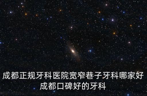 成都正規牙科醫院寬窄巷子牙科哪家好成都口碑好的牙科