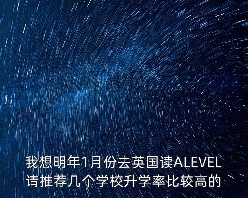 我想明年1月份去英國讀ALEVEL請推薦幾個學校升學率比較高的