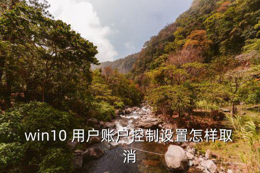 win10 用戶賬戶控制設置怎樣取消