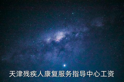 天津市殘疾人康復(fù)服務(wù)中心招聘，天津殘疾人康復(fù)服務(wù)指導(dǎo)中心工資