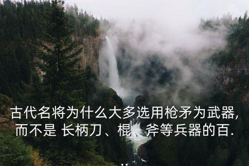 古代名將為什么大多選用槍矛為武器,而不是 長柄刀、棍、斧等兵器的百...