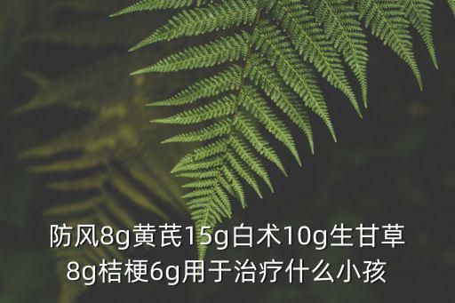 防風8g黃芪15g白術10g生甘草8g桔梗6g用于治療什么小孩