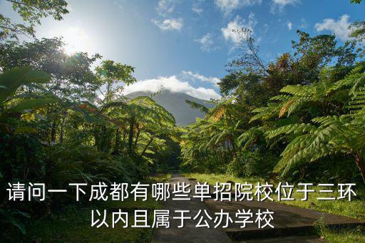 成都市單招公辦學校，請問一下成都有哪些單招院校位于三環(huán)以內且屬于公辦學校