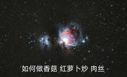 如何做香菇 紅蘿卜炒 肉絲