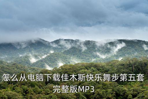 怎么從電腦下載佳木斯快樂舞步第五套完整版MP3