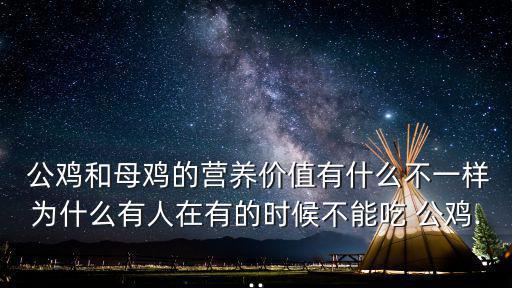  公雞和母雞的營養(yǎng)價(jià)值有什么不一樣為什么有人在有的時(shí)候不能吃 公雞...