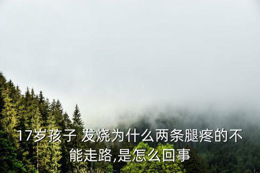 17歲孩子 發燒為什么兩條腿疼的不能走路,是怎么回事