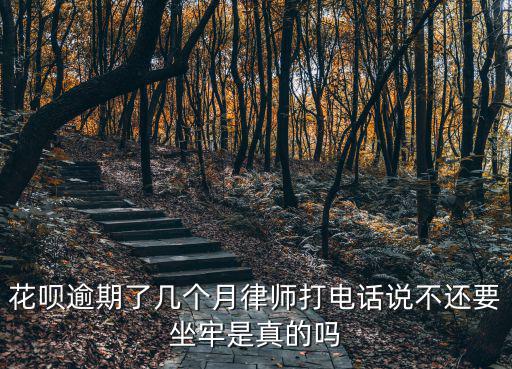 花唄逾期了幾個(gè)月律師打電話說不還要坐牢是真的嗎