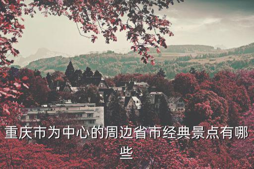 重慶市為中心的周邊省市經典景點有哪些