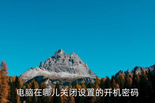 電腦如何取消開機密碼，電腦在哪兒關閉設置的開機密碼