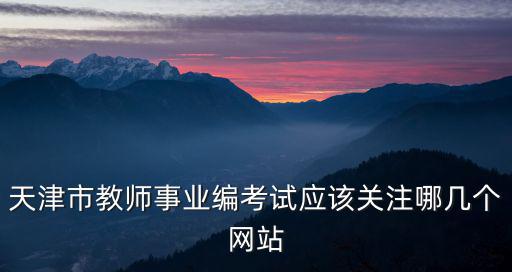 天津市教師事業編考試應該關注哪幾個網站