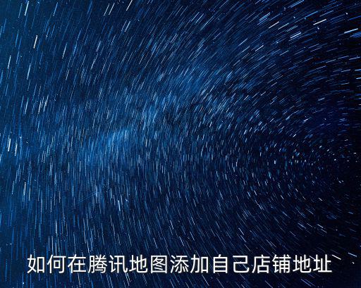 如何在騰訊地圖添加自己店鋪地址