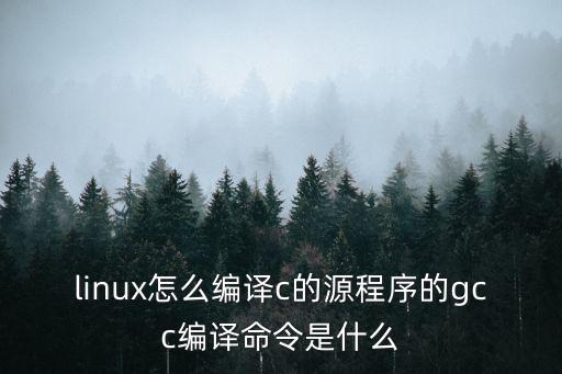 linux怎么編譯c的源程序的gcc編譯命令是什么