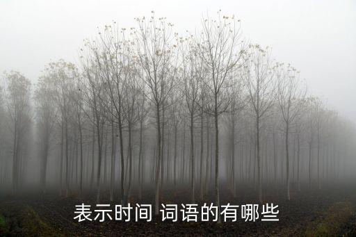表示時間的詞語,晨侵:表示天蒙蒙亮晨侵:表示已開始采集