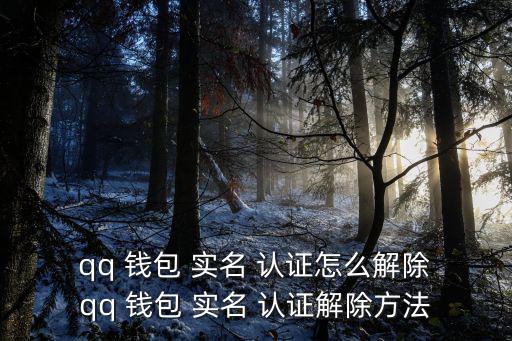  qq 錢包 實名 認證怎么解除 qq 錢包 實名 認證解除方法