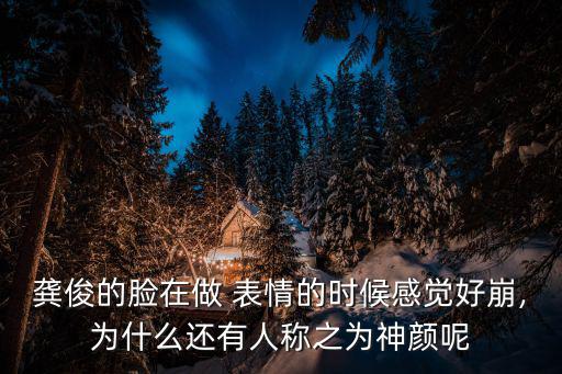 龔俊的臉在做 表情的時(shí)候感覺好崩,為什么還有人稱之為神顏呢