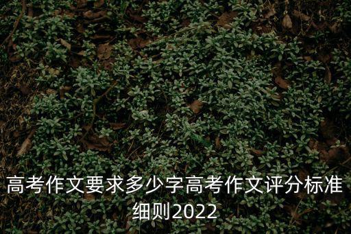 高考作文要求多少字高考作文評分標準細則2022