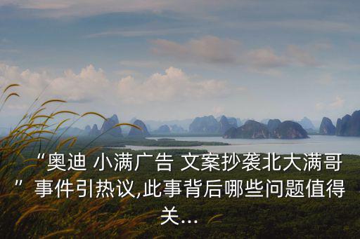 “奧迪 小滿廣告 文案抄襲北大滿哥”事件引熱議,此事背后哪些問題值得關(guān)...