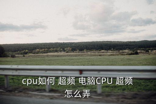 cpu如何 超頻 電腦CPU 超頻怎么弄