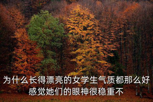 為什么長得漂亮的女學(xué)生氣質(zhì)都那么好感覺她們的眼神很穩(wěn)重不