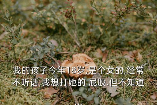 打女孩屁股,如何打孩子屁股?一般不會傷著他