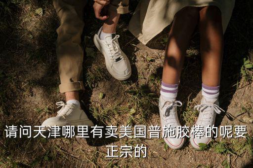 請(qǐng)問(wèn)天津哪里有賣(mài)美國(guó)普施膠棒的呢要正宗的