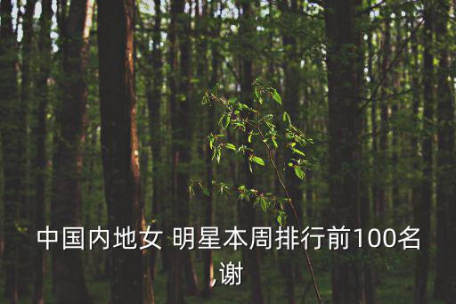 中國內地女 明星本周排行前100名,謝