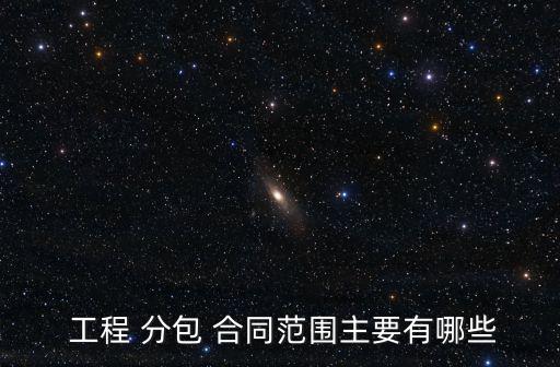  工程 分包 合同范圍主要有哪些