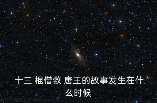  十三 棍僧救 唐王的故事發(fā)生在什么時(shí)候