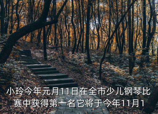 小玲今年元月11日在全市少兒鋼琴比賽中獲得第一名它將于今年11月1