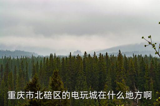 重慶市北碚區的電玩城在什么地方啊