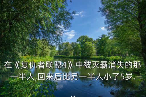 在《復仇者聯盟4》中被滅霸消失的那一半人,回來后比另一半人小了5歲...