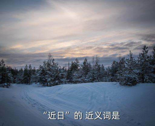 “近日”的 近義詞是