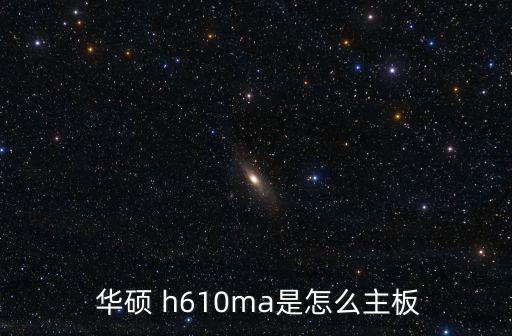  華碩 h610ma是怎么主板